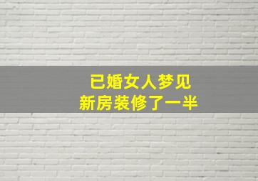 已婚女人梦见新房装修了一半