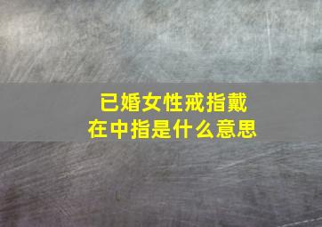 已婚女性戒指戴在中指是什么意思