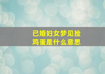 已婚妇女梦见捡鸡蛋是什么意思