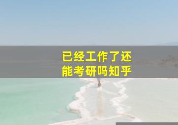 已经工作了还能考研吗知乎