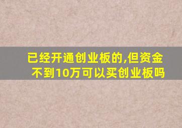 已经开通创业板的,但资金不到10万可以买创业板吗