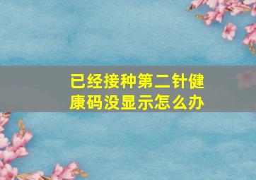 已经接种第二针健康码没显示怎么办