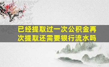 已经提取过一次公积金再次提取还需要银行流水吗