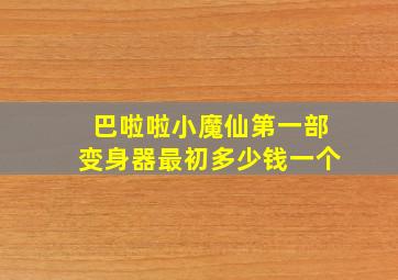 巴啦啦小魔仙第一部变身器最初多少钱一个