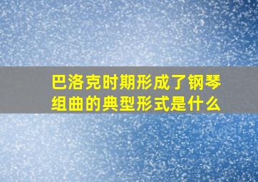 巴洛克时期形成了钢琴组曲的典型形式是什么