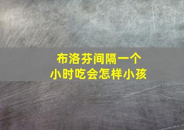 布洛芬间隔一个小时吃会怎样小孩