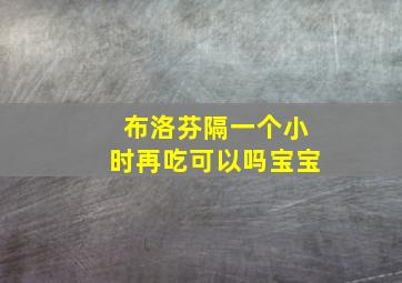 布洛芬隔一个小时再吃可以吗宝宝