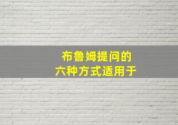 布鲁姆提问的六种方式适用于