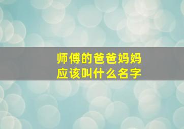 师傅的爸爸妈妈应该叫什么名字