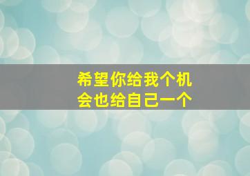 希望你给我个机会也给自己一个