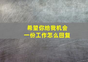 希望你给我机会一份工作怎么回复