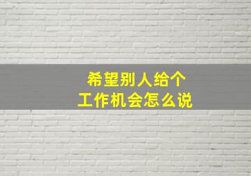 希望别人给个工作机会怎么说