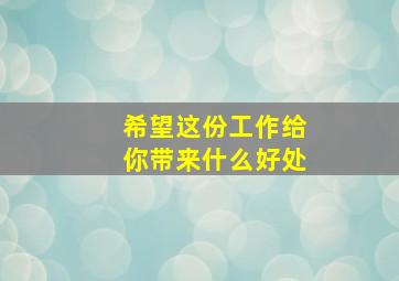 希望这份工作给你带来什么好处