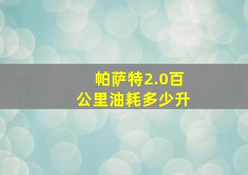 帕萨特2.0百公里油耗多少升