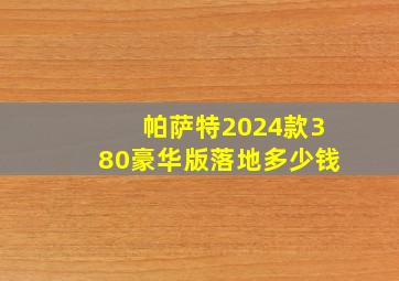 帕萨特2024款380豪华版落地多少钱