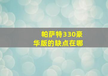 帕萨特330豪华版的缺点在哪