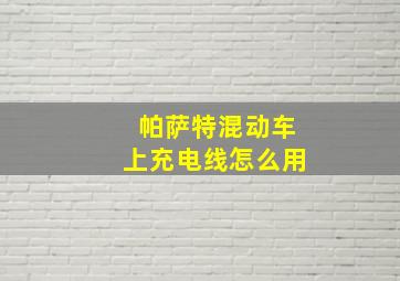 帕萨特混动车上充电线怎么用