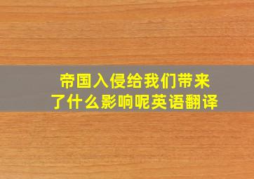 帝国入侵给我们带来了什么影响呢英语翻译