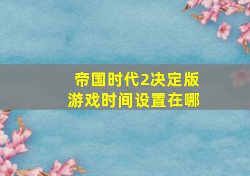 帝国时代2决定版游戏时间设置在哪