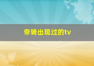 帝骑出现过的tv