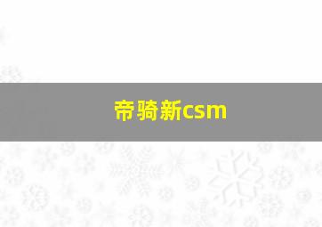 帝骑新csm