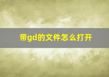 带gd的文件怎么打开