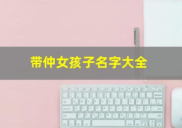 带仲女孩子名字大全