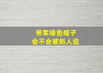 带军绿色帽子会不会被别人说