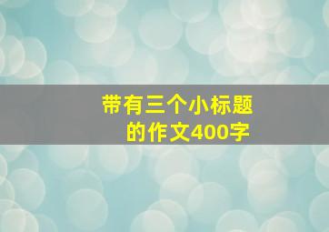 带有三个小标题的作文400字