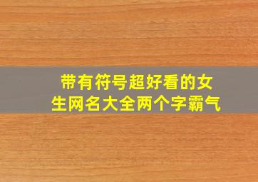 带有符号超好看的女生网名大全两个字霸气