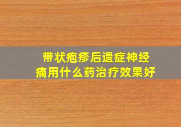 带状疱疹后遗症神经痛用什么药治疗效果好