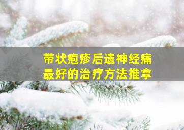 带状疱疹后遗神经痛最好的治疗方法推拿