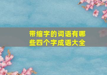 带缩字的词语有哪些四个字成语大全