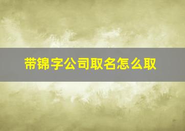 带锦字公司取名怎么取