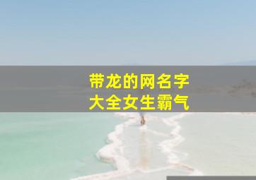 带龙的网名字大全女生霸气