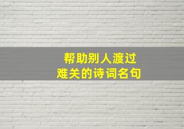 帮助别人渡过难关的诗词名句