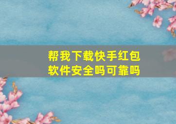 帮我下载快手红包软件安全吗可靠吗