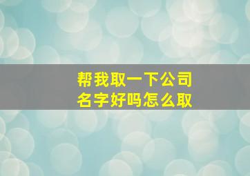 帮我取一下公司名字好吗怎么取