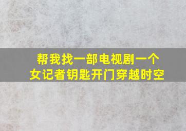 帮我找一部电视剧一个女记者钥匙开门穿越时空