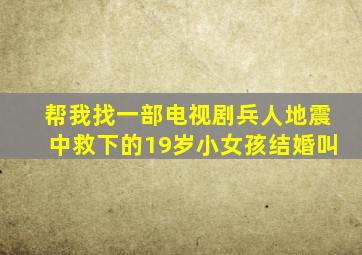 帮我找一部电视剧兵人地震中救下的19岁小女孩结婚叫