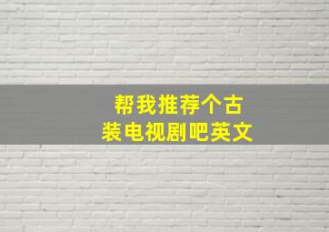 帮我推荐个古装电视剧吧英文