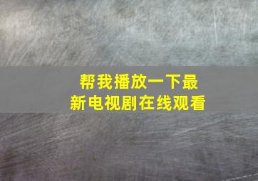 帮我播放一下最新电视剧在线观看