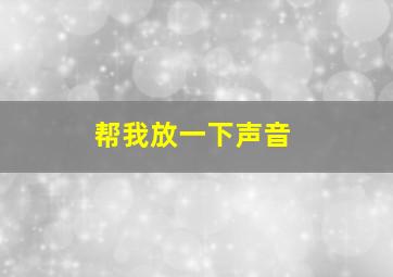 帮我放一下声音