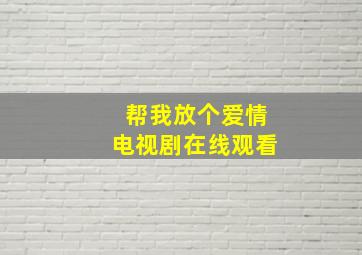 帮我放个爱情电视剧在线观看