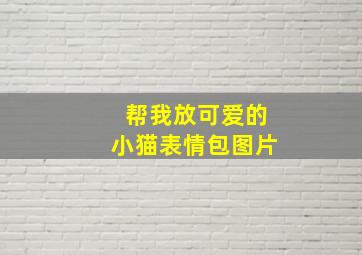 帮我放可爱的小猫表情包图片