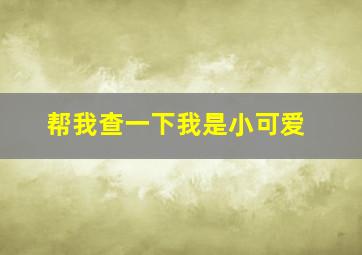 帮我查一下我是小可爱