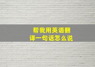 帮我用英语翻译一句话怎么说