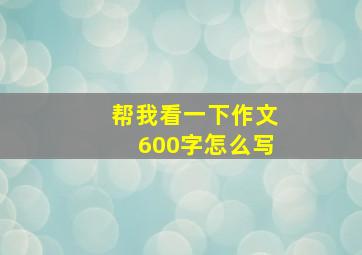 帮我看一下作文600字怎么写