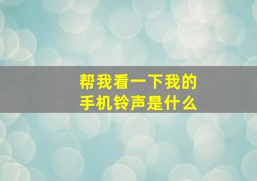 帮我看一下我的手机铃声是什么