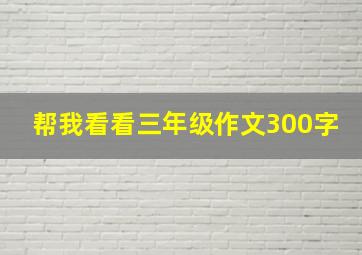 帮我看看三年级作文300字